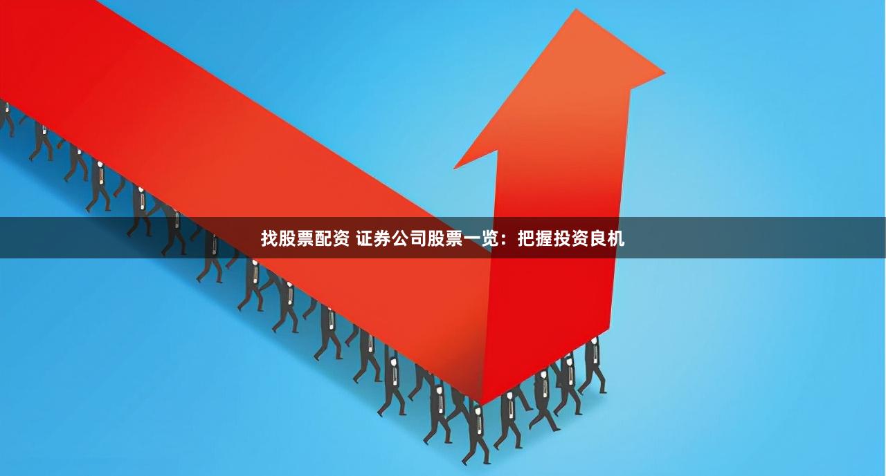 找股票配资 证券公司股票一览：把握投资良机