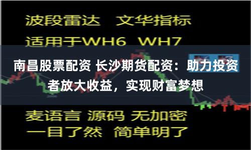 南昌股票配资 长沙期货配资：助力投资者放大收益，实现财富梦想