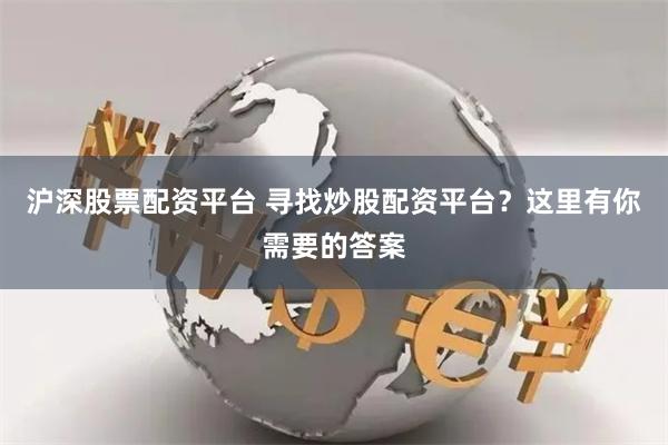 沪深股票配资平台 寻找炒股配资平台？这里有你需要的答案