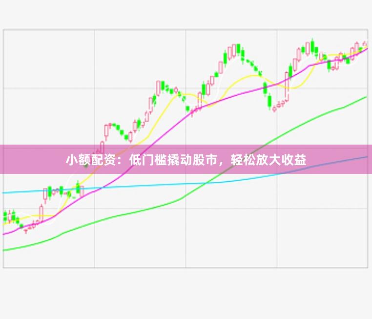 小额配资：低门槛撬动股市，轻松放大收益