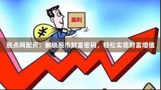 股点网配资：解锁股市财富密码，轻松实现财富增值