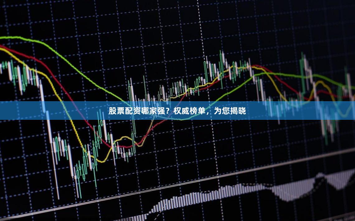 股票配资哪家强？权威榜单，为您揭晓