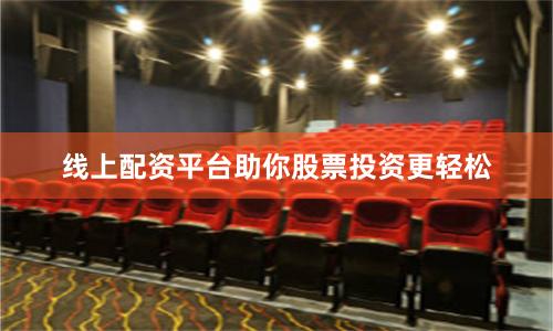 线上配资平台助你股票投资更轻松