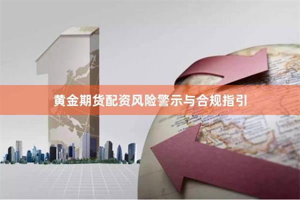 黄金期货配资风险警示与合规指引