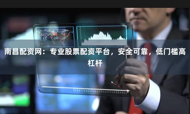 南昌配资网：专业股票配资平台，安全可靠，低门槛高杠杆