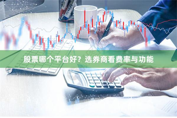 股票哪个平台好？选券商看费率与功能