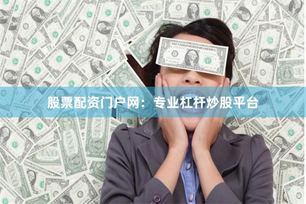 股票配资门户网：专业杠杆炒股平台