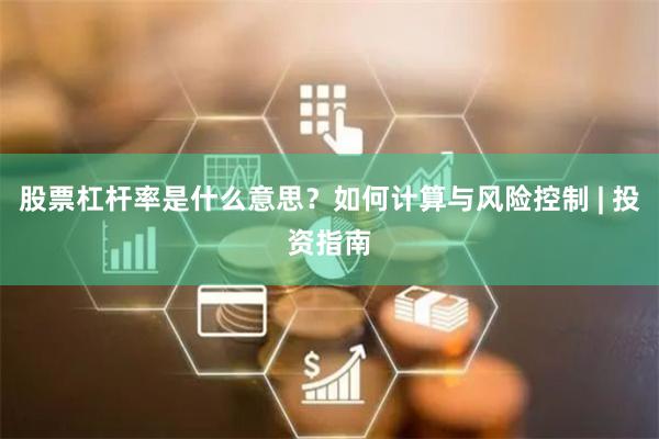 股票杠杆率是什么意思？如何计算与风险控制 | 投资指南