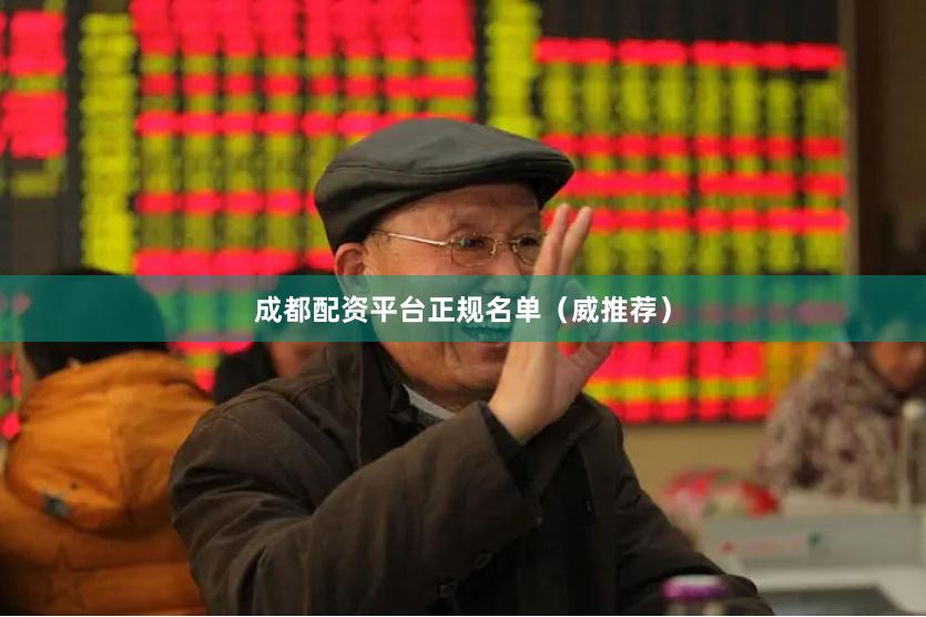 成都配资平台正规名单（威推荐）