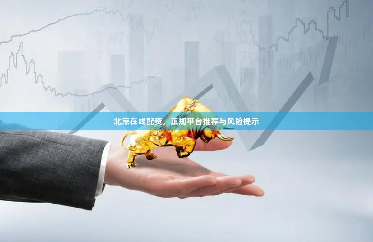 北京在线配资，正规平台推荐与风险提示