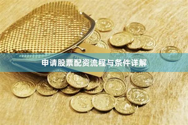 申请股票配资流程与条件详解