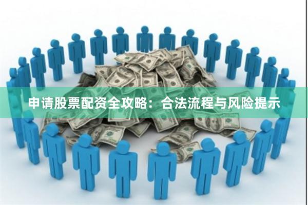 申请股票配资全攻略：合法流程与风险提示