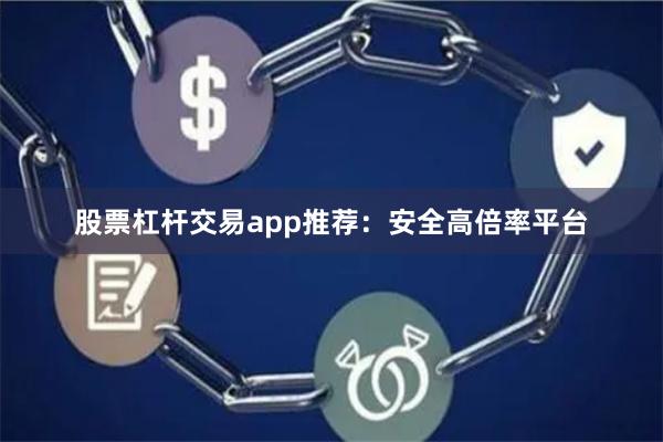 股票杠杆交易app推荐：安全高倍率平台