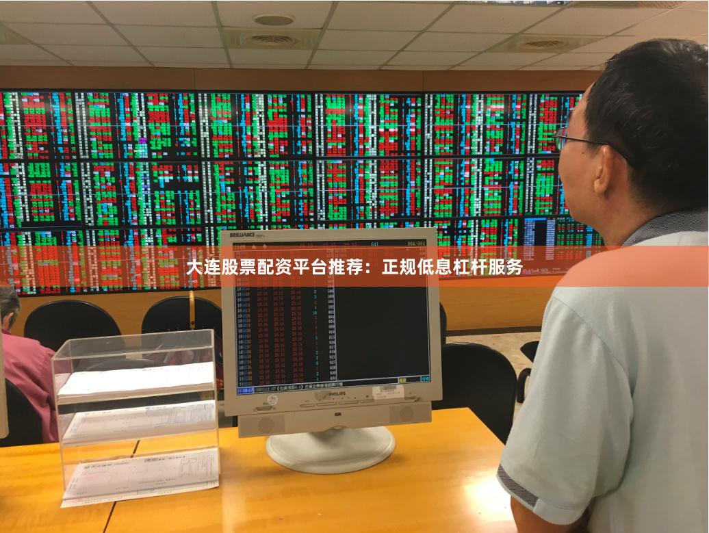 大连股票配资平台推荐：正规低息杠杆服务