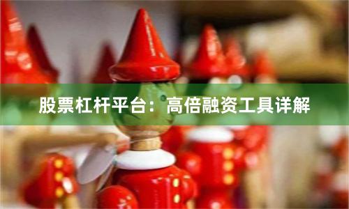 股票杠杆平台：高倍融资工具详解