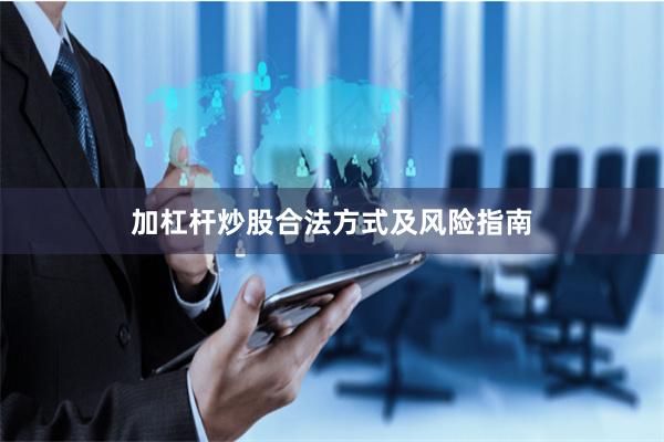 加杠杆炒股合法方式及风险指南