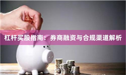 杠杆买股指南：券商融资与合规渠道解析