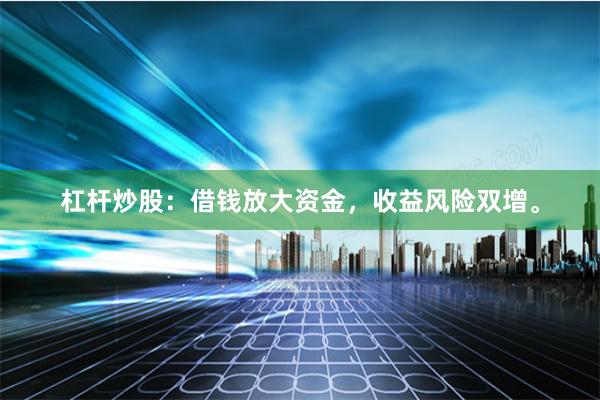 杠杆炒股：借钱放大资金，收益风险双增。