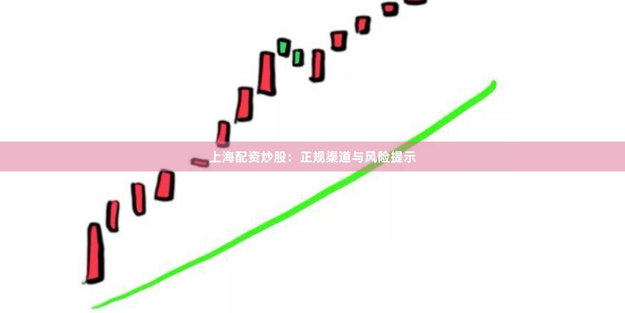 上海配资炒股：正规渠道与风险提示